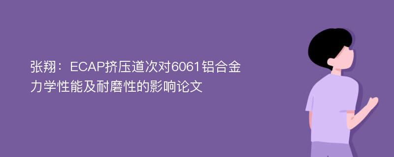 张翔：ECAP挤压道次对6061铝合金力学性能及耐磨性的影响论文