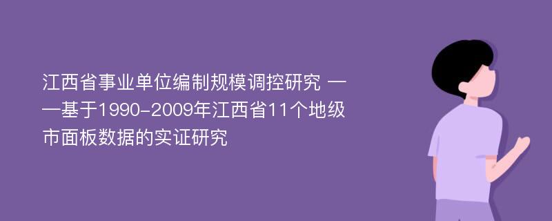 江西省事业单位编制规模调控研究 ——基于1990-2009年江西省11个地级市面板数据的实证研究