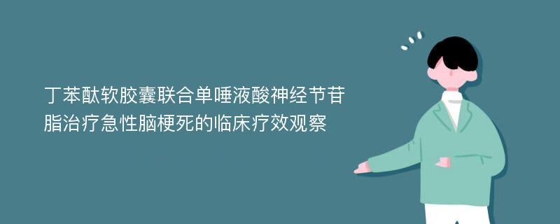 丁苯酞软胶囊联合单唾液酸神经节苷脂治疗急性脑梗死的临床疗效观察