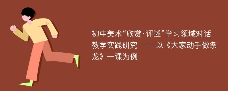 初中美术“欣赏·评述”学习领域对话教学实践研究 ——以《大家动手做条龙》一课为例