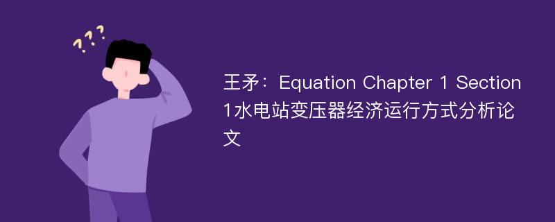 王矛：Equation Chapter 1 Section 1水电站变压器经济运行方式分析论文