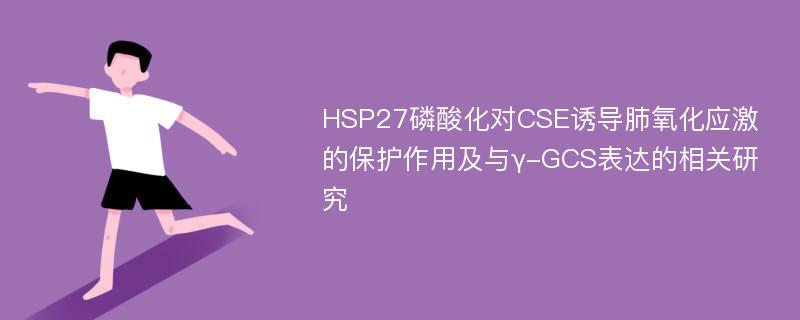 HSP27磷酸化对CSE诱导肺氧化应激的保护作用及与γ-GCS表达的相关研究