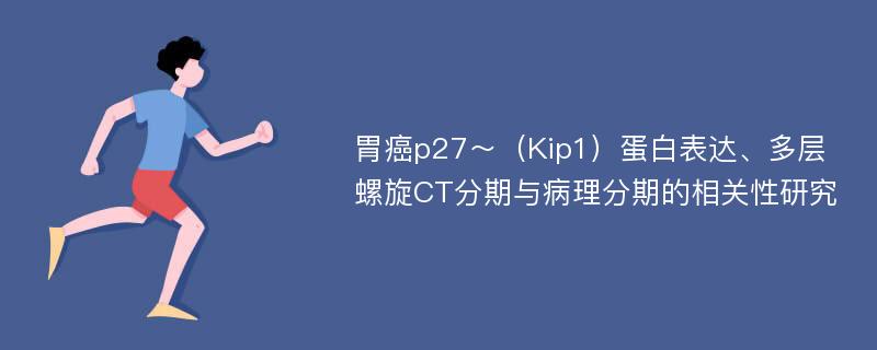 胃癌p27～（Kip1）蛋白表达、多层螺旋CT分期与病理分期的相关性研究