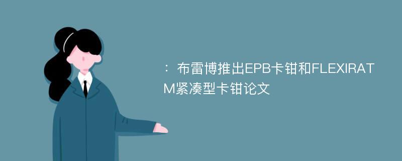 ：布雷博推出EPB卡钳和FLEXIRATM紧凑型卡钳论文