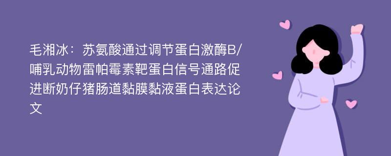 毛湘冰：苏氨酸通过调节蛋白激酶B/哺乳动物雷帕霉素靶蛋白信号通路促进断奶仔猪肠道黏膜黏液蛋白表达论文