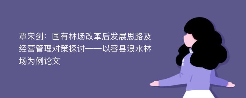 覃宋剑：国有林场改革后发展思路及经营管理对策探讨——以容县浪水林场为例论文