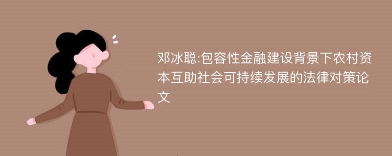 邓冰聪:包容性金融建设背景下农村资本互助社会可持续发展的法律对策论文