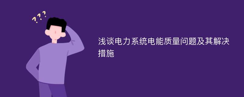 浅谈电力系统电能质量问题及其解决措施