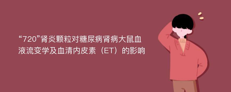 “720”肾炎颗粒对糖尿病肾病大鼠血液流变学及血清内皮素（ET）的影响