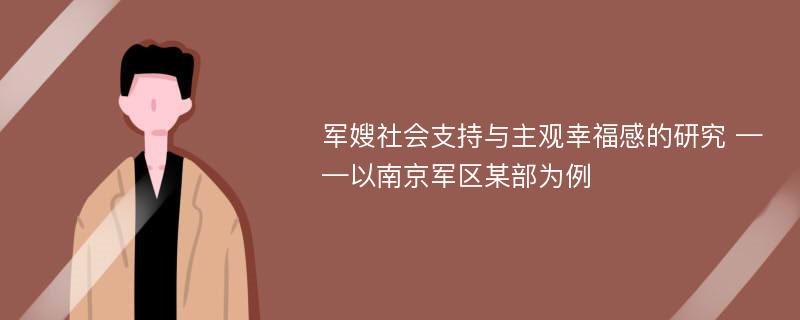 军嫂社会支持与主观幸福感的研究 ——以南京军区某部为例