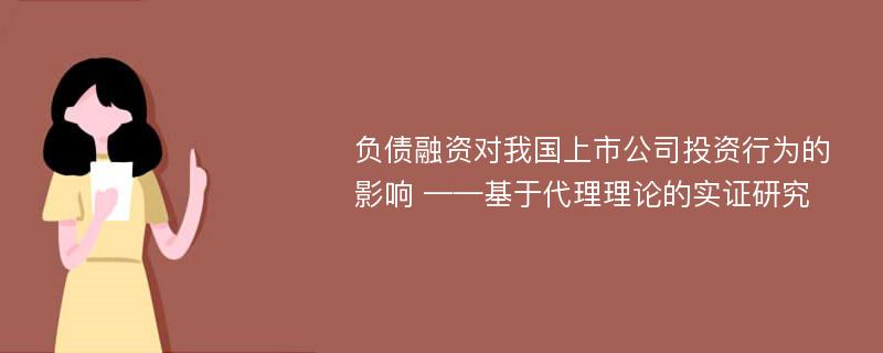 负债融资对我国上市公司投资行为的影响 ——基于代理理论的实证研究