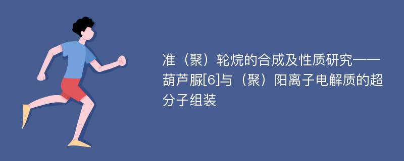 准（聚）轮烷的合成及性质研究——葫芦脲[6]与（聚）阳离子电解质的超分子组装