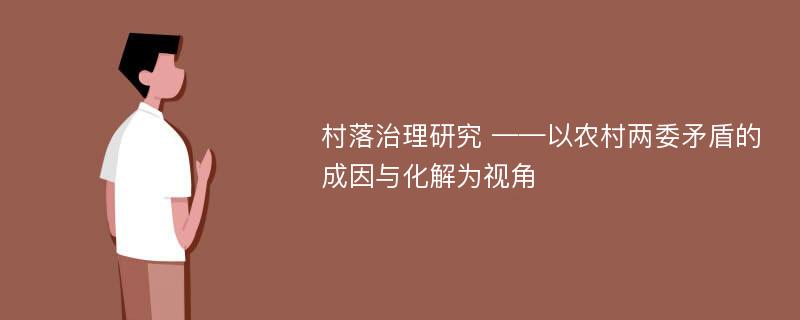 村落治理研究 ——以农村两委矛盾的成因与化解为视角