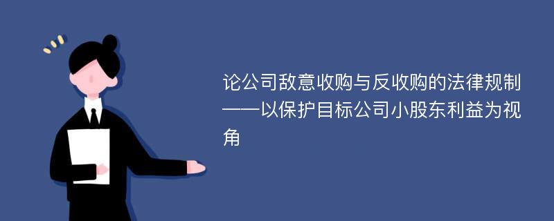 论公司敌意收购与反收购的法律规制 ——以保护目标公司小股东利益为视角