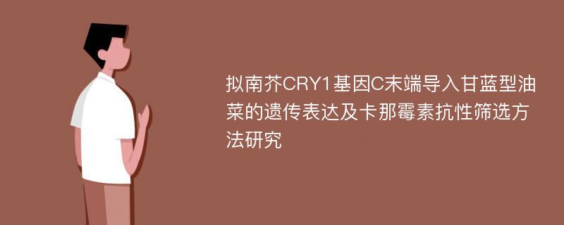 拟南芥CRY1基因C末端导入甘蓝型油菜的遗传表达及卡那霉素抗性筛选方法研究