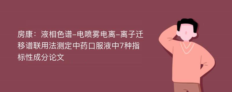 房康：液相色谱-电喷雾电离-离子迁移谱联用法测定中药口服液中7种指标性成分论文