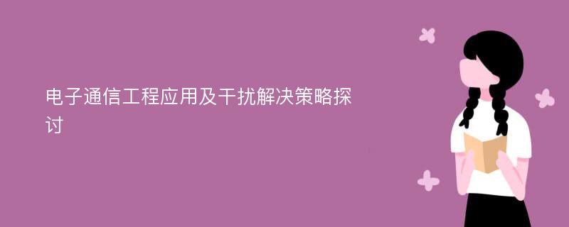 电子通信工程应用及干扰解决策略探讨