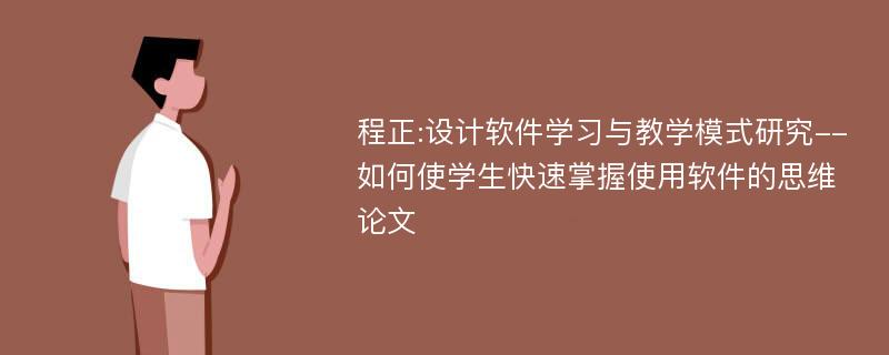 程正:设计软件学习与教学模式研究--如何使学生快速掌握使用软件的思维论文