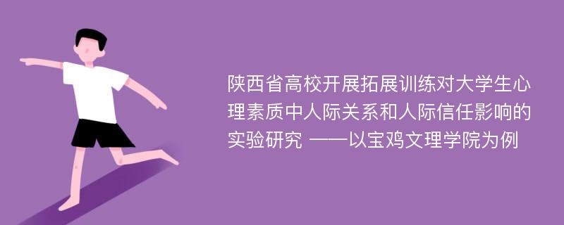 陕西省高校开展拓展训练对大学生心理素质中人际关系和人际信任影响的实验研究 ——以宝鸡文理学院为例