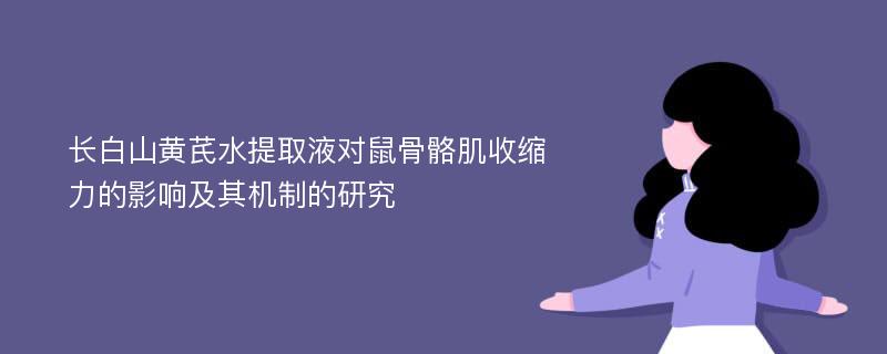 长白山黄芪水提取液对鼠骨骼肌收缩力的影响及其机制的研究