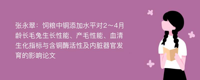 张永翠：饲粮中铜添加水平对2～4月龄长毛兔生长性能、产毛性能、血清生化指标与含铜酶活性及内脏器官发育的影响论文