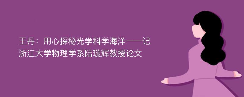 王丹：用心探秘光学科学海洋——记浙江大学物理学系陆璇辉教授论文