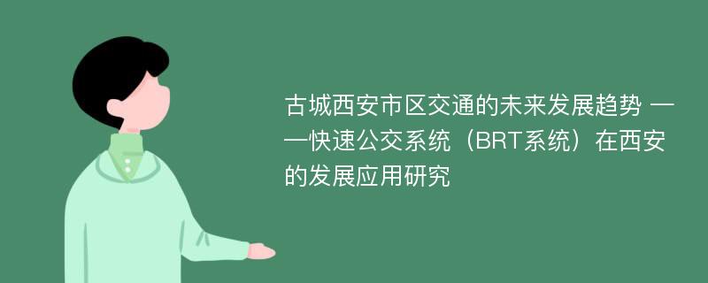 古城西安市区交通的未来发展趋势 ——快速公交系统（BRT系统）在西安的发展应用研究