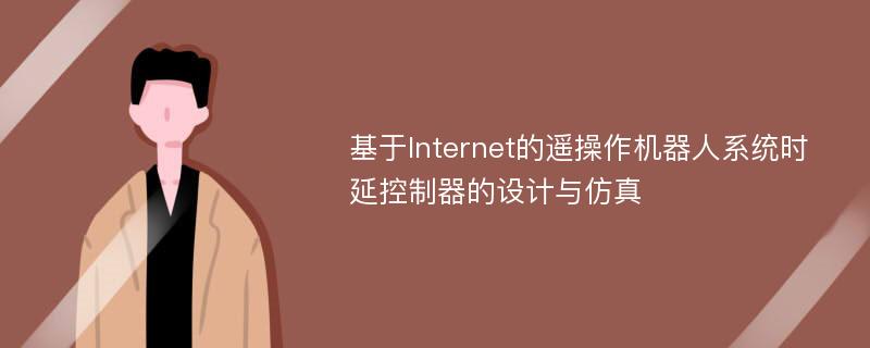 基于Internet的遥操作机器人系统时延控制器的设计与仿真