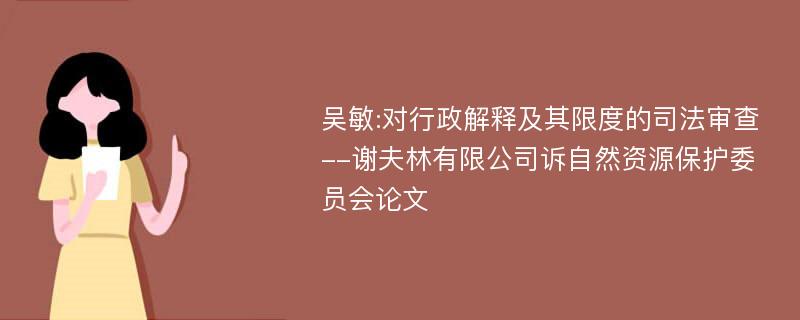 吴敏:对行政解释及其限度的司法审查--谢夫林有限公司诉自然资源保护委员会论文