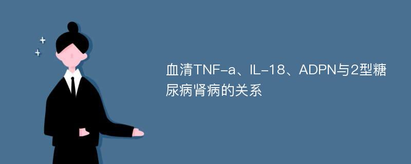 血清TNF-a、IL-18、ADPN与2型糖尿病肾病的关系