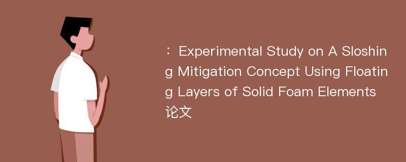 ：Experimental Study on A Sloshing Mitigation Concept Using Floating Layers of Solid Foam Elements论文