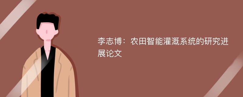 李志博：农田智能灌溉系统的研究进展论文