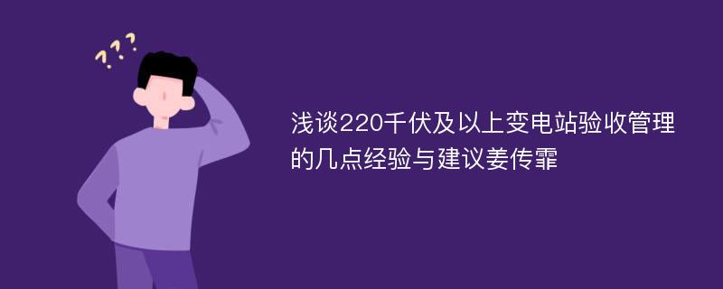 浅谈220千伏及以上变电站验收管理的几点经验与建议姜传霏