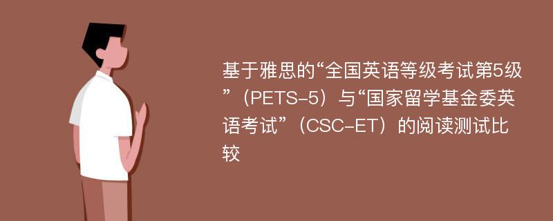 基于雅思的“全国英语等级考试第5级”（PETS-5）与“国家留学基金委英语考试”（CSC-ET）的阅读测试比较