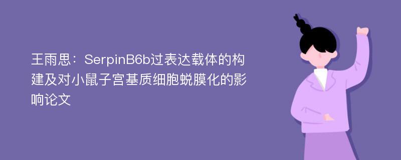 王雨思：SerpinB6b过表达载体的构建及对小鼠子宫基质细胞蜕膜化的影响论文