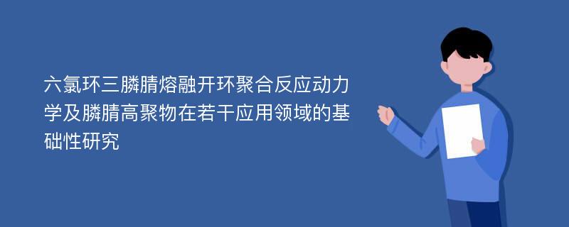 六氯环三膦腈熔融开环聚合反应动力学及膦腈高聚物在若干应用领域的基础性研究