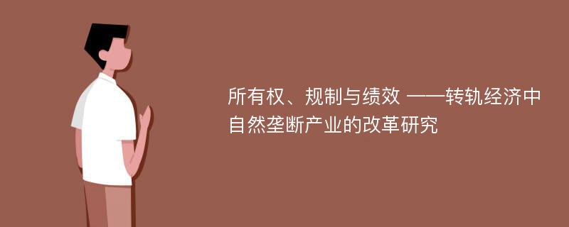 所有权、规制与绩效 ——转轨经济中自然垄断产业的改革研究