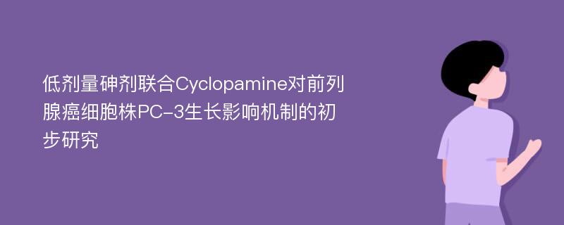 低剂量砷剂联合Cyclopamine对前列腺癌细胞株PC-3生长影响机制的初步研究