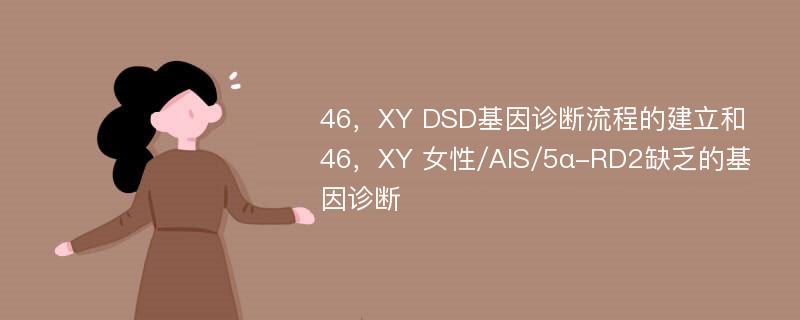 46，XY DSD基因诊断流程的建立和46，XY 女性/AIS/5α-RD2缺乏的基因诊断