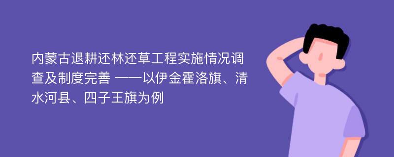 内蒙古退耕还林还草工程实施情况调查及制度完善 ——以伊金霍洛旗、清水河县、四子王旗为例