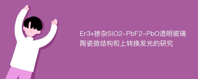 Er3+掺杂SiO2-PbF2-PbO透明玻璃陶瓷微结构和上转换发光的研究