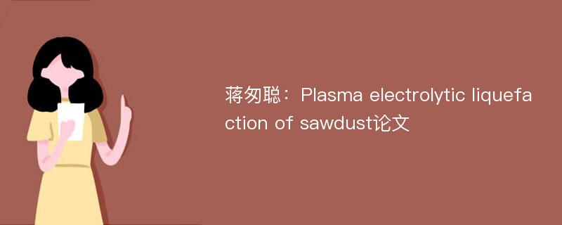 蒋匆聪：Plasma electrolytic liquefaction of sawdust论文