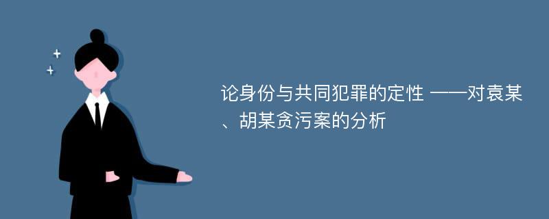 论身份与共同犯罪的定性 ——对袁某、胡某贪污案的分析