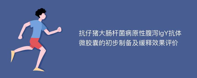 抗仔猪大肠杆菌病原性腹泻IgY抗体微胶囊的初步制备及缓释效果评价