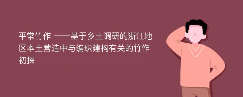 平常竹作 ——基于乡土调研的浙江地区本土营造中与编织建构有关的竹作初探