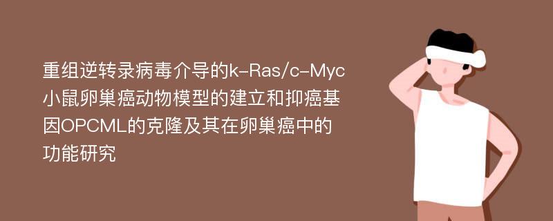 重组逆转录病毒介导的k-Ras/c-Myc小鼠卵巢癌动物模型的建立和抑癌基因OPCML的克隆及其在卵巢癌中的功能研究