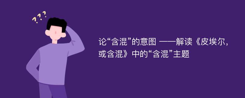 论“含混”的意图 ——解读《皮埃尔，或含混》中的“含混”主题