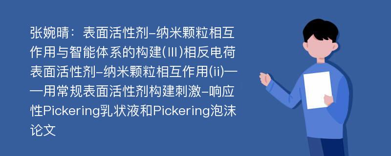 张婉晴：表面活性剂-纳米颗粒相互作用与智能体系的构建(Ⅲ)相反电荷表面活性剂-纳米颗粒相互作用(ii)——用常规表面活性剂构建刺激-响应性Pickering乳状液和Pickering泡沫论文