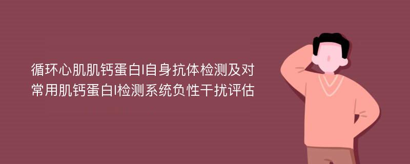 循环心肌肌钙蛋白I自身抗体检测及对常用肌钙蛋白I检测系统负性干扰评估