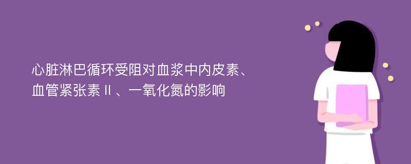 心脏淋巴循环受阻对血浆中内皮素、血管紧张素Ⅱ、一氧化氮的影响